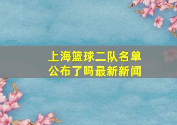 上海篮球二队名单公布了吗最新新闻