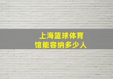 上海篮球体育馆能容纳多少人