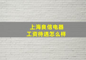 上海良信电器工资待遇怎么样