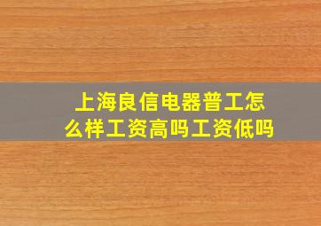 上海良信电器普工怎么样工资高吗工资低吗