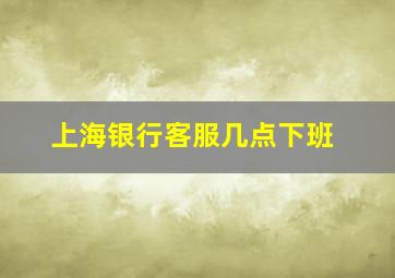 上海银行客服几点下班