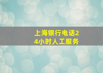 上海银行电话24小时人工服务