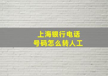 上海银行电话号码怎么转人工