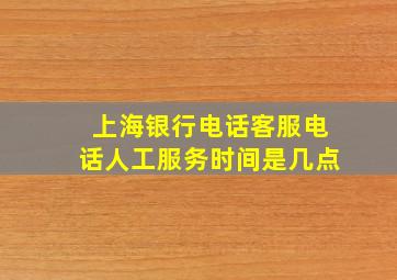 上海银行电话客服电话人工服务时间是几点