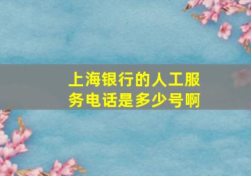 上海银行的人工服务电话是多少号啊