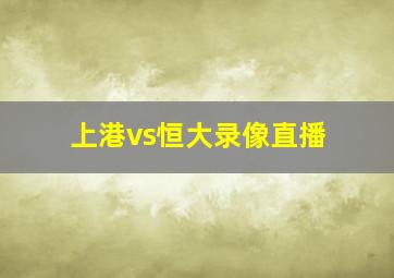 上港vs恒大录像直播