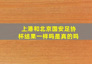 上港和北京国安足协杯结果一样吗是真的吗