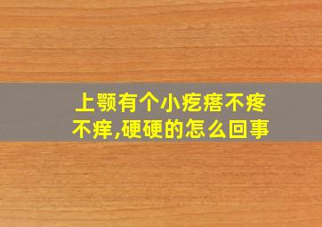 上颚有个小疙瘩不疼不痒,硬硬的怎么回事