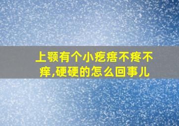 上颚有个小疙瘩不疼不痒,硬硬的怎么回事儿