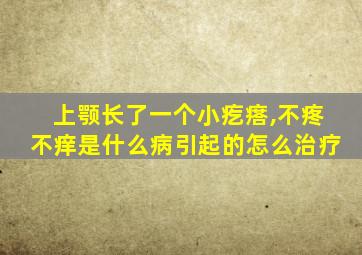 上颚长了一个小疙瘩,不疼不痒是什么病引起的怎么治疗