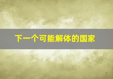 下一个可能解体的国家