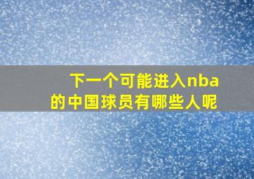 下一个可能进入nba的中国球员有哪些人呢