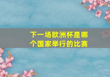 下一场欧洲杯是哪个国家举行的比赛