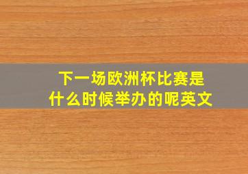 下一场欧洲杯比赛是什么时候举办的呢英文