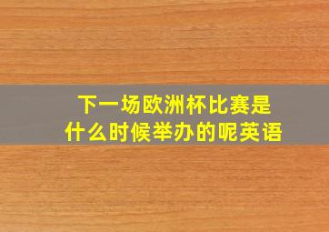 下一场欧洲杯比赛是什么时候举办的呢英语