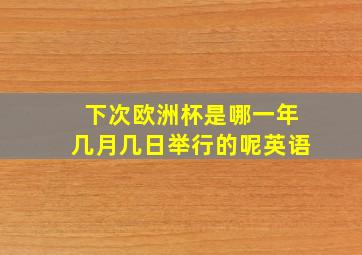 下次欧洲杯是哪一年几月几日举行的呢英语