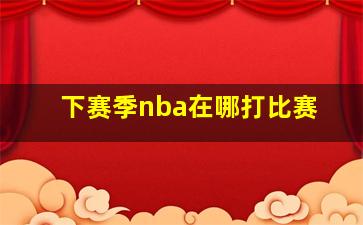 下赛季nba在哪打比赛