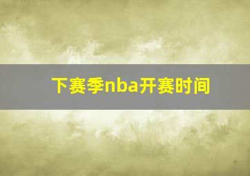 下赛季nba开赛时间