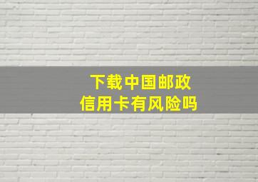 下载中国邮政信用卡有风险吗