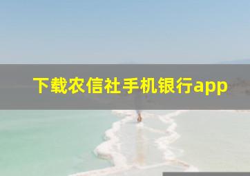 下载农信社手机银行app