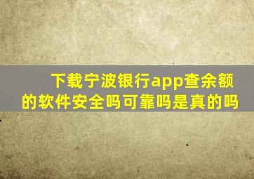 下载宁波银行app查余额的软件安全吗可靠吗是真的吗