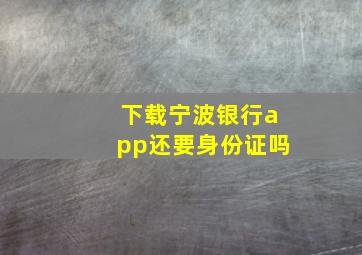 下载宁波银行app还要身份证吗