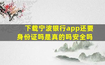 下载宁波银行app还要身份证吗是真的吗安全吗