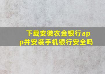 下载安徽农金银行app并安装手机银行安全吗