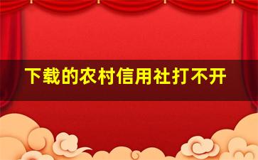 下载的农村信用社打不开