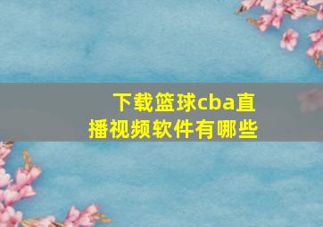 下载篮球cba直播视频软件有哪些