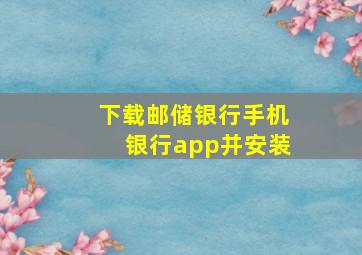 下载邮储银行手机银行app并安装