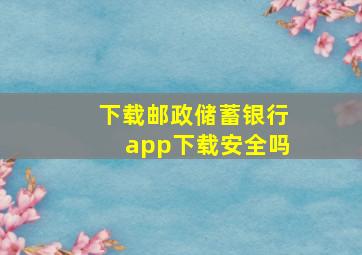 下载邮政储蓄银行app下载安全吗