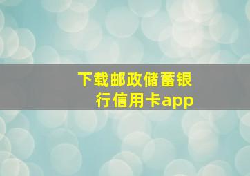 下载邮政储蓄银行信用卡app