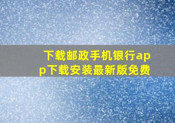 下载邮政手机银行app下载安装最新版免费