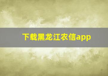 下载黑龙江农信app