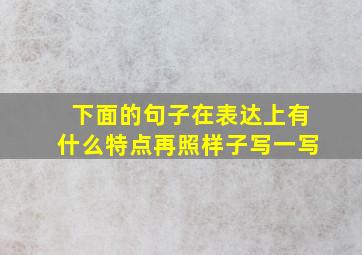 下面的句子在表达上有什么特点再照样子写一写