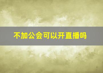 不加公会可以开直播吗