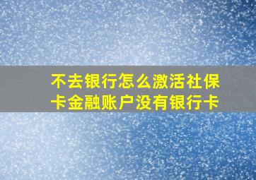 不去银行怎么激活社保卡金融账户没有银行卡