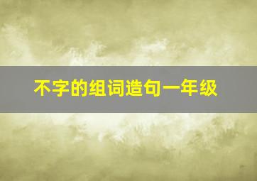 不字的组词造句一年级