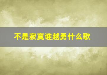 不是寂寞谁越勇什么歌