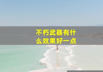 不朽武器有什么效果好一点