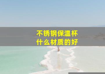 不锈钢保温杯什么材质的好