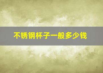 不锈钢杯子一般多少钱