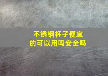 不锈钢杯子便宜的可以用吗安全吗