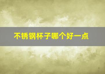 不锈钢杯子哪个好一点