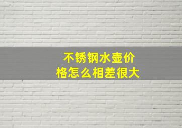 不锈钢水壶价格怎么相差很大