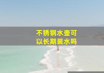 不锈钢水壶可以长期装水吗