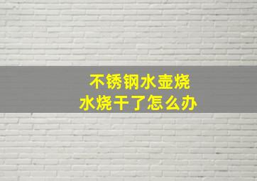 不锈钢水壶烧水烧干了怎么办