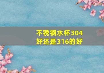 不锈钢水杯304好还是316的好