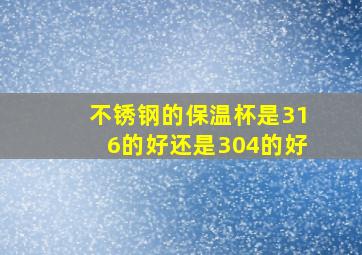 不锈钢的保温杯是316的好还是304的好